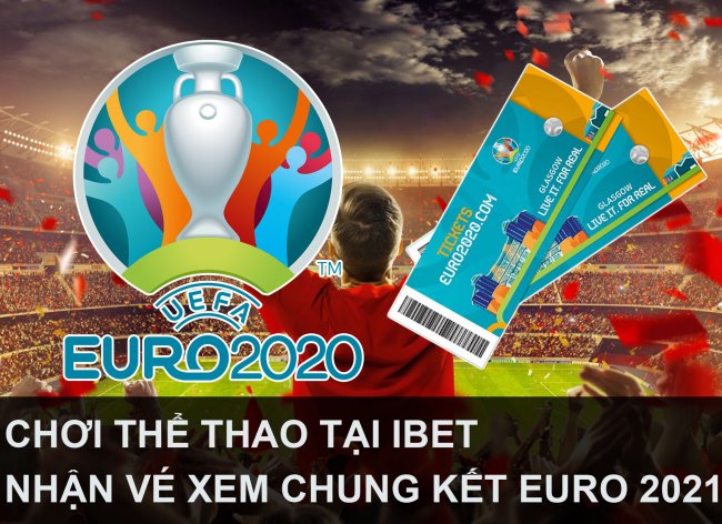  CHƠI THỂ THAO IBET- NHẬN VÉ XEM CHUNG KẾT EURO 2022
